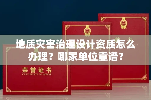 全国地质灾害治理设计资质怎么办理?哪家单位靠谱?