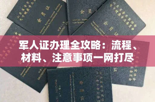 全国军人证办理全攻略:流程、材料、注意事项一网打尽
