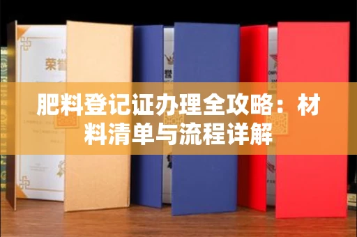 全国肥料登记证办理全攻略:材料清单与流程详解