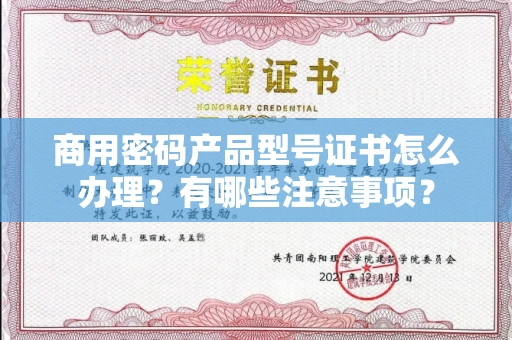 全国商用密码产品型号证书怎么办理?有哪些注意事项?