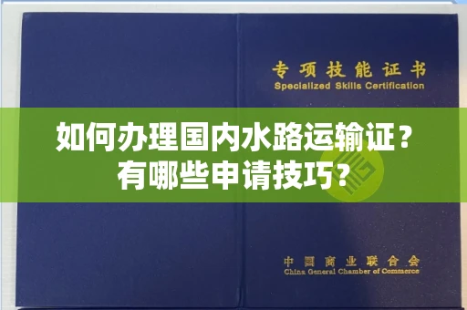 全国如何办理国内水路运输证?有哪些申请技巧?