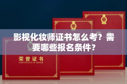 全国影视化妆师证书怎么考?需要哪些报名条件?