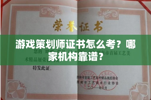 全国游戏策划师证书怎么考?哪家机构靠谱?