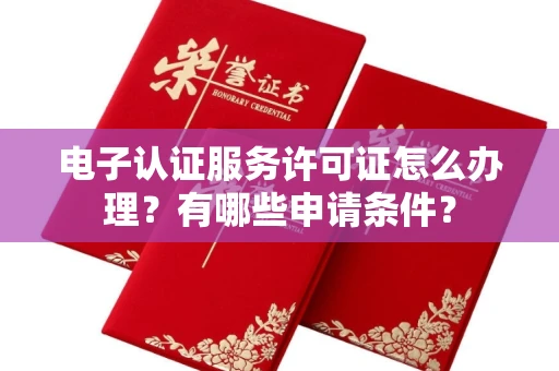 全国电子认证服务许可证怎么办理?有哪些申请条件?