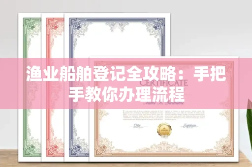 全国渔业船舶登记全攻略:手把手教你办理流程