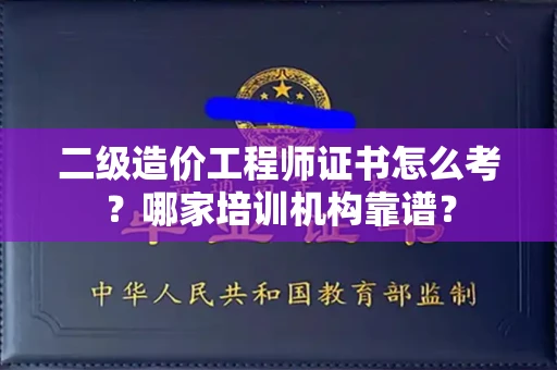 全国二级造价工程师证书怎么考?哪家培训机构靠谱?