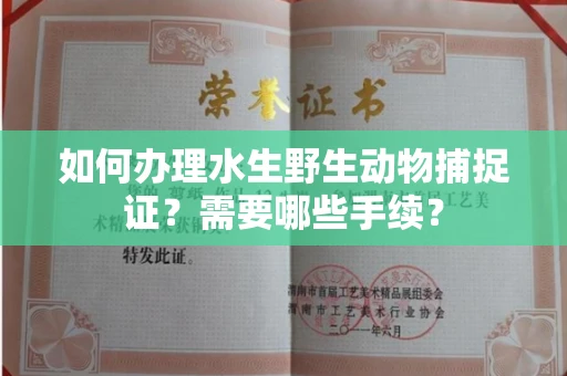 全国如何办理水生野生动物捕捉证?需要哪些手续?