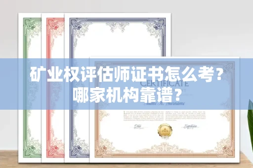 全国矿业权评估师证书怎么考?哪家机构靠谱?