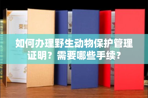 全国如何办理野生动物保护管理证明?需要哪些手续?
