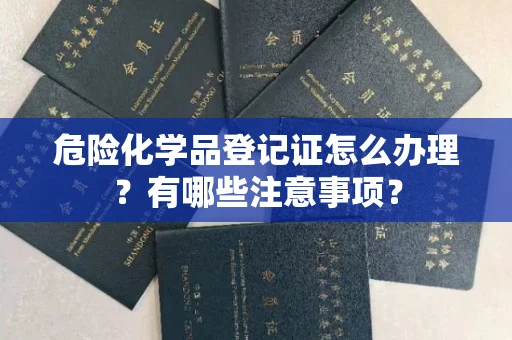 全国危险化学品登记证怎么办理?有哪些注意事项?