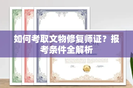 全国如何考取文物修复师证?报考条件全解析