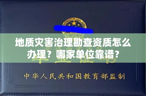 全国地质灾害治理勘查资质怎么办理?哪家单位靠谱?