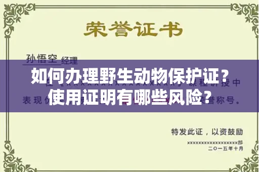 全国如何办理野生动物保护证?使用证明有哪些风险?