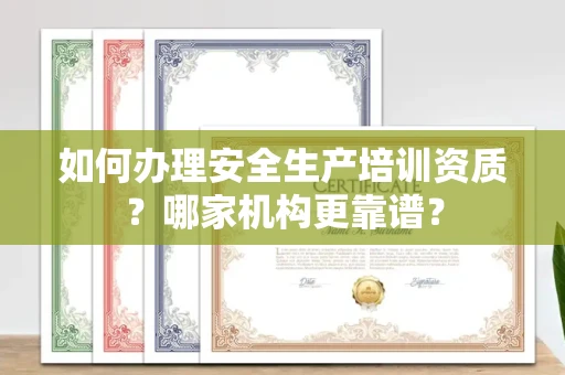 全国如何办理安全生产培训资质?哪家机构更靠谱?