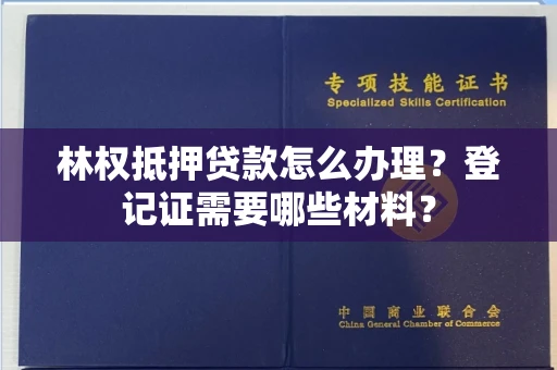 全国林权抵押贷款怎么办理?登记证需要哪些材料?