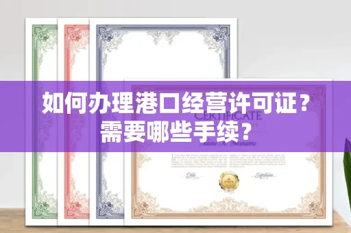 全国如何办理港口经营许可证?需要哪些手续?
