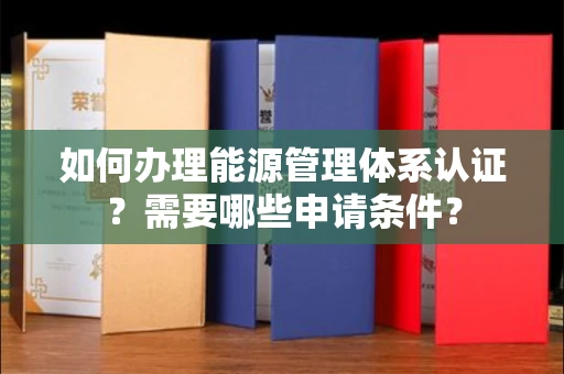 全国如何办理能源管理体系认证?需要哪些申请条件?