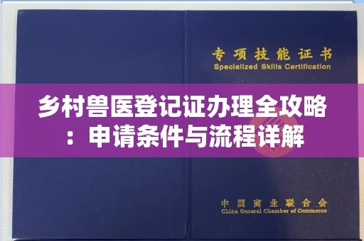 全国乡村兽医登记证办理全攻略：申请条件与流程详解