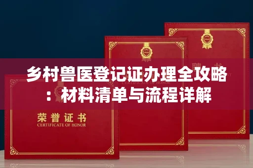 全国乡村兽医登记证办理全攻略：材料清单与流程详解