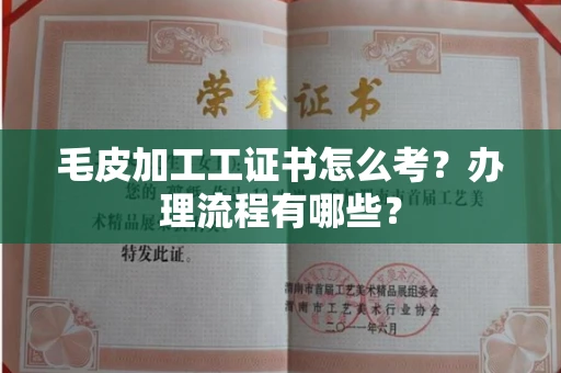 全国毛皮加工工证书怎么考?办理流程有哪些?