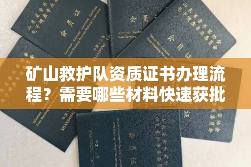 全国矿山救护队资质证书办理流程?需要哪些材料快速获批?
