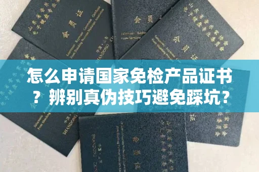 全国怎么申请国家免检产品证书?辨别真伪技巧避免踩坑?