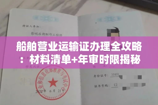 全国船舶营业运输证办理全攻略:材料清单+年审时限揭秘