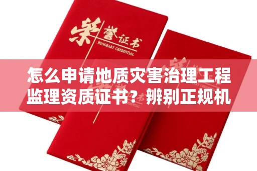 全国怎么申请地质灾害治理工程监理资质证书?辨别正规机构有哪些技巧?