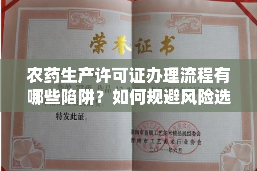 全国农药生产许可证办理流程有哪些陷阱?如何规避风险选择正规机构?