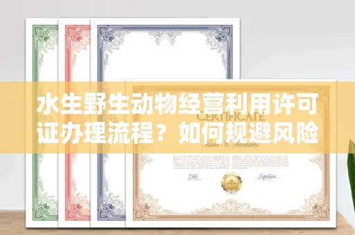 全国水生野生动物经营利用许可证办理流程?如何规避风险技巧?