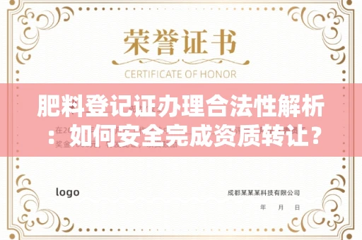 全国肥料登记证办理合法性解析:如何安全完成资质转让?