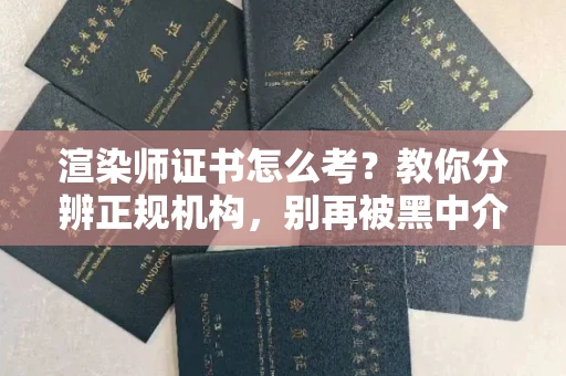全国渲染师证书怎么考？教你分辨正规机构，别再被黑中介坑了