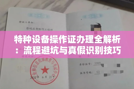 全国特种设备操作证办理全解析：流程避坑与真假识别技巧