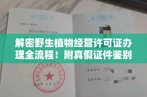 全国解密野生植物经营许可证办理全流程！附真假证件鉴别方法