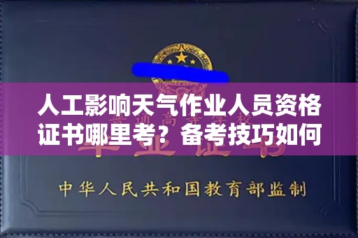 全国人工影响天气作业人员资格证书哪里考?备考技巧如何提升?