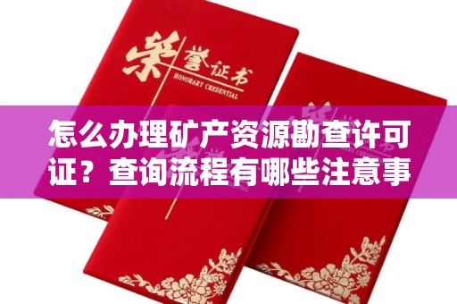 全国怎么办理矿产资源勘查许可证?查询流程有哪些注意事项?