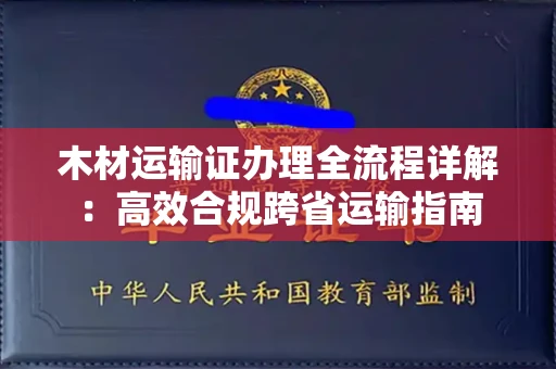 全国木材运输证办理全流程详解:高效合规跨省运输指南