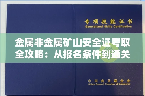全国金属非金属矿山安全证考取全攻略:从报名条件到通关秘诀