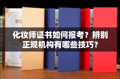 全国化妆师证书如何报考?辨别正规机构有哪些技巧?