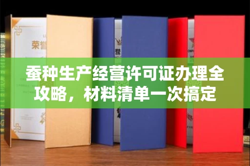全国蚕种生产经营许可证办理全攻略，材料清单一次搞定