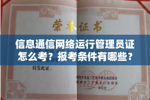 全国信息通信网络运行管理员证怎么考?报考条件有哪些?通关技巧分享