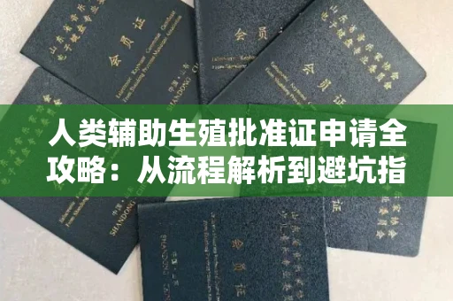 全国人类辅助生殖批准证申请全攻略:从流程解析到避坑指南