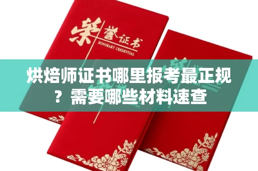 全国烘焙师证书哪里报考最正规?需要哪些材料速查