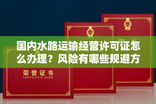 全国国内水路运输经营许可证怎么办理?风险有哪些规避方法?