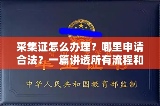 全国采集证怎么办理?哪里申请合法?一篇讲透所有流程和细节