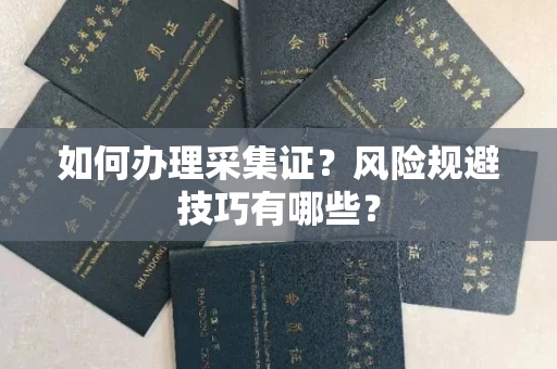 全国如何办理采集证？风险规避技巧有哪些？