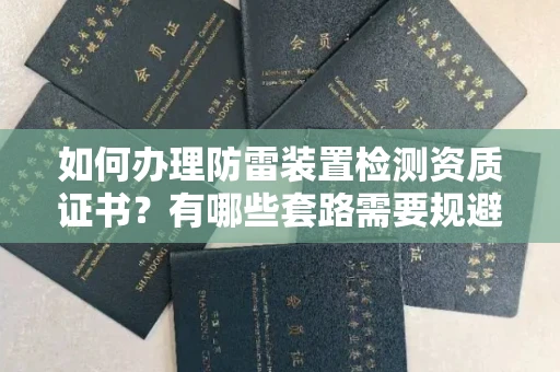 全国如何办理防雷装置检测资质证书?有哪些套路需要规避?