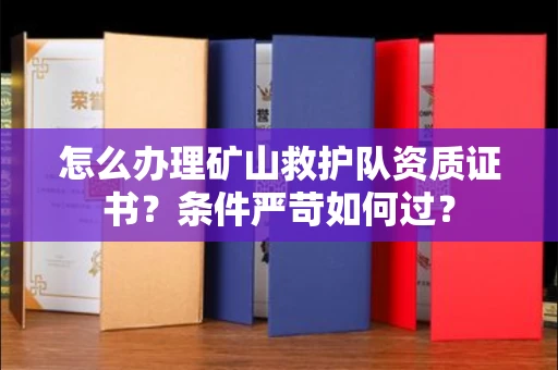 全国怎么办理矿山救护队资质证书？条件严苛如何过？
