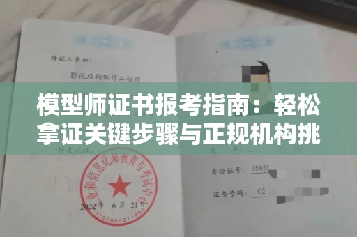全国模型师证书报考指南：轻松拿证关键步骤与正规机构挑选秘籍