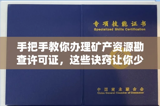 全国手把手教你办理矿产资源勘查许可证,这些诀窍让你少走弯路
